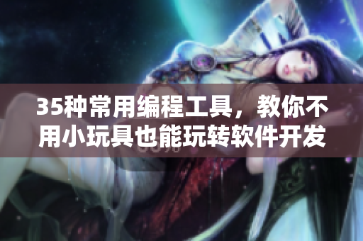 35種常用編程工具，教你不用小玩具也能玩轉軟件開發(fā)！