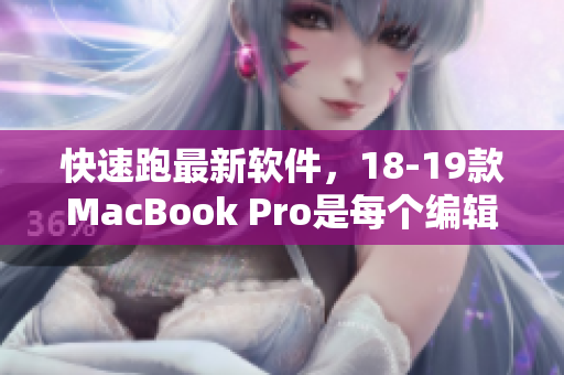 快速跑最新軟件，18-19款MacBook Pro是每個(gè)編輯的必備