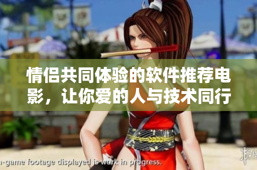 情侶共同體驗的軟件推薦電影，讓你愛的人與技術(shù)同行