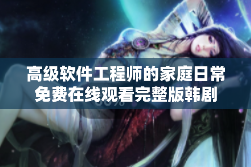高級(jí)軟件工程師的家庭日常免費(fèi)在線觀看完整版韓劇