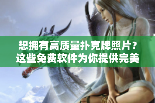 想擁有高質(zhì)量撲克牌照片？這些免費(fèi)軟件為你提供完美解決方案！
