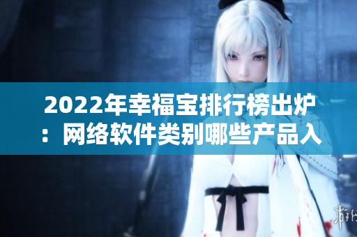 2022年幸福寶排行榜出爐：網(wǎng)絡軟件類別哪些產(chǎn)品入榜？！