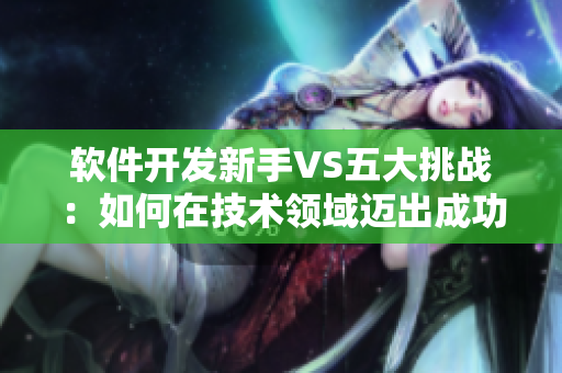 軟件開(kāi)發(fā)新手VS五大挑戰(zhàn)：如何在技術(shù)領(lǐng)域邁出成功第一步？