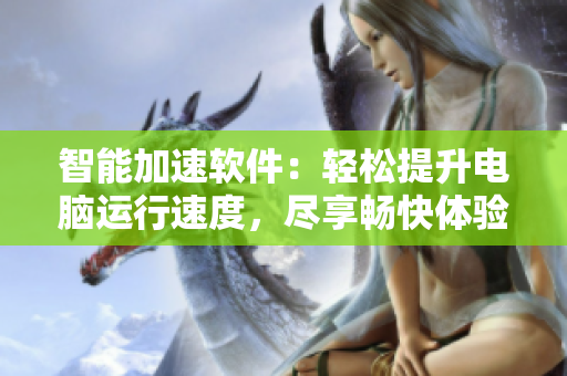 智能加速軟件：輕松提升電腦運行速度，盡享暢快體驗