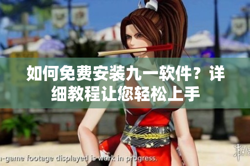 如何免費安裝九一軟件？詳細教程讓您輕松上手