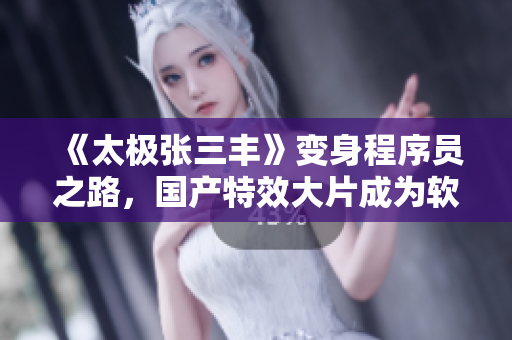 《太極張三豐》變身程序員之路，國產(chǎn)特效大片成為軟件編程啟發(fā)的杰作
