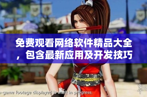 免費(fèi)觀看網(wǎng)絡(luò)軟件精品大全，包含最新應(yīng)用及開發(fā)技巧
