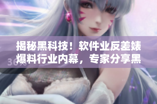 揭秘黑科技！軟件業(yè)反差婊爆料行業(yè)內(nèi)幕，專家分享黑料吃瓜必備