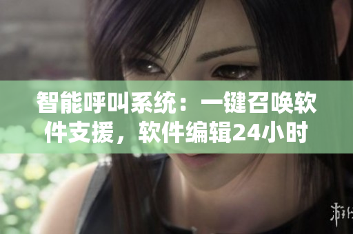 智能呼叫系統(tǒng)：一鍵召喚軟件支援，軟件編輯24小時隨時作戰(zhàn)