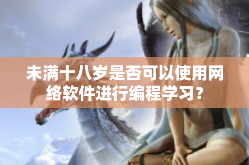 未滿十八歲是否可以使用網(wǎng)絡軟件進行編程學習？