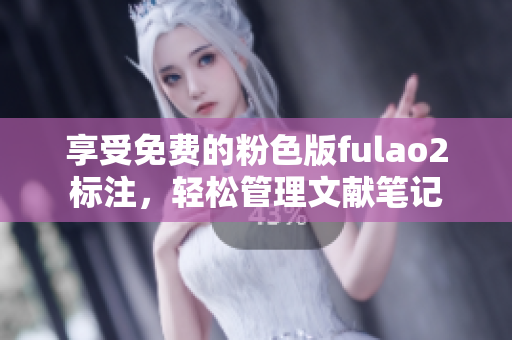 享受免費的粉色版fulao2標注，輕松管理文獻筆記