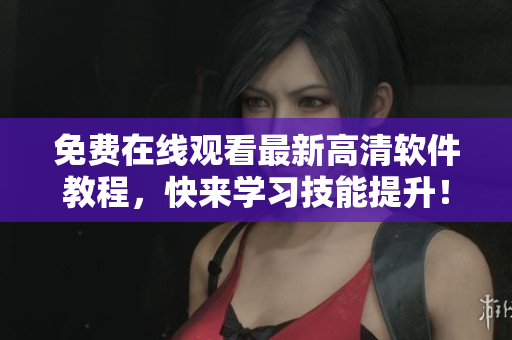免費(fèi)在線觀看最新高清軟件教程，快來(lái)學(xué)習(xí)技能提升！