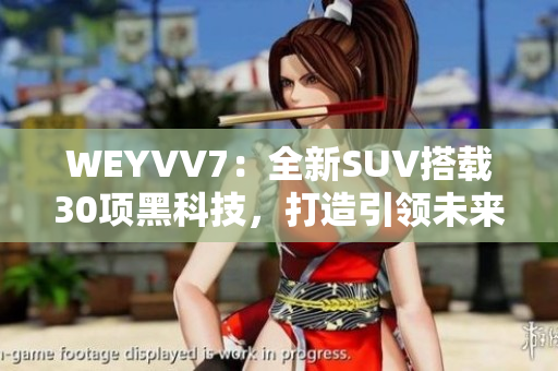 WEYVV7：全新SUV搭載30項黑科技，打造引領未來出行的智能王者