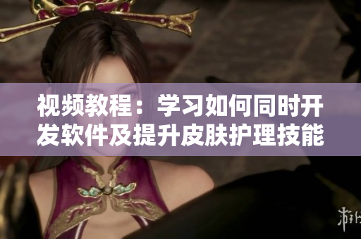 視頻教程：學(xué)習(xí)如何同時開發(fā)軟件及提升皮膚護(hù)理技能