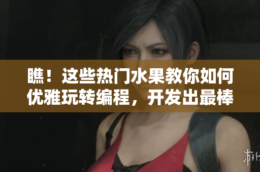 瞧！這些熱門水果教你如何優(yōu)雅玩轉(zhuǎn)編程，開發(fā)出最棒的網(wǎng)絡(luò)軟件技巧