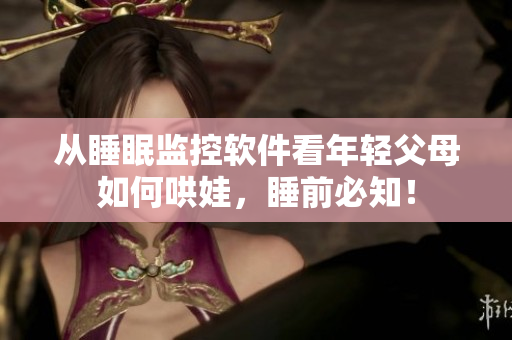 從睡眠監(jiān)控軟件看年輕父母如何哄娃，睡前必知！
