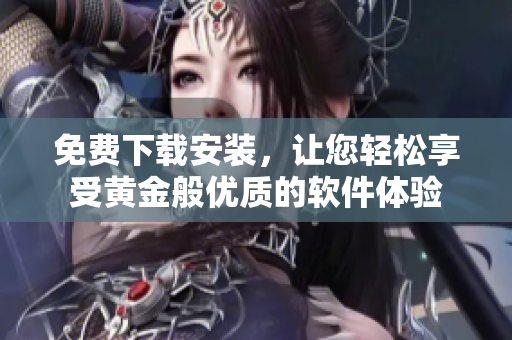 免費(fèi)下載安裝，讓您輕松享受黃金般優(yōu)質(zhì)的軟件體驗(yàn)