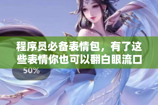 程序員必備表情包，有了這些表情你也可以翻白眼流口水啦！