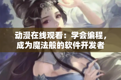 動漫在線觀看：學(xué)會編程，成為魔法般的軟件開發(fā)者
