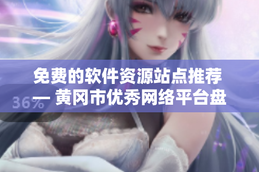 免費(fèi)的軟件資源站點(diǎn)推薦 — 黃岡市優(yōu)秀網(wǎng)絡(luò)平臺(tái)盤(pán)點(diǎn)