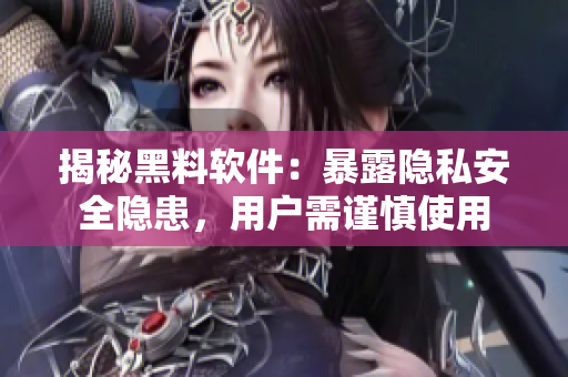 揭秘黑料軟件：暴露隱私安全隱患，用戶需謹(jǐn)慎使用