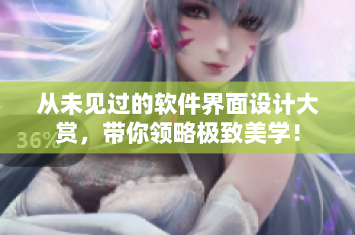 從未見過的軟件界面設(shè)計大賞，帶你領(lǐng)略極致美學(xué)！