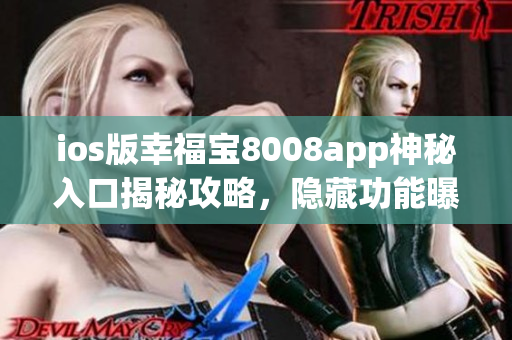 ios版幸福寶8008app神秘入口揭秘攻略，隱藏功能曝光！