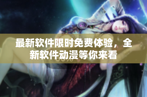 最新軟件限時免費體驗，全新軟件動漫等你來看
