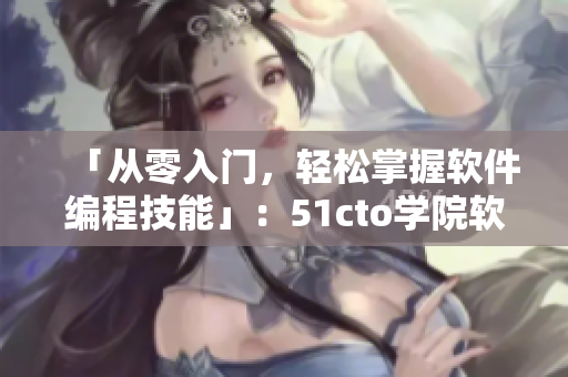 「從零入門，輕松掌握軟件編程技能」：51cto學(xué)院軟件編程學(xué)習(xí)指南