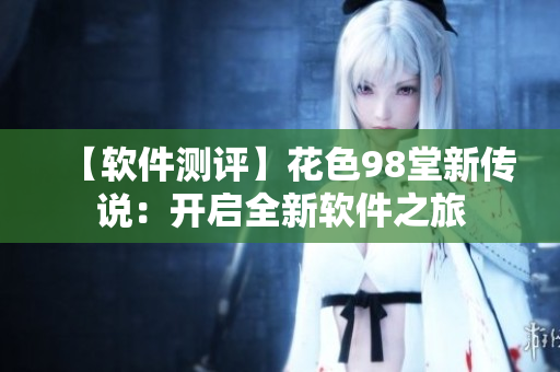 【軟件測(cè)評(píng)】花色98堂新傳說：開啟全新軟件之旅