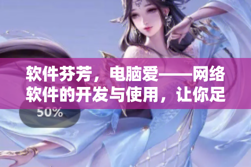 軟件芬芳，電腦愛——網(wǎng)絡(luò)軟件的開發(fā)與使用，讓你足不出戶暢享高清在線觀看！