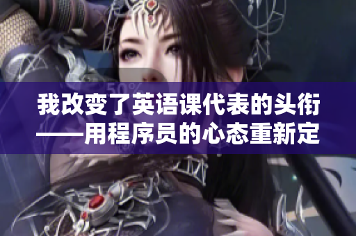 我改變了英語(yǔ)課代表的頭銜——用程序員的心態(tài)重新定義責(zé)任