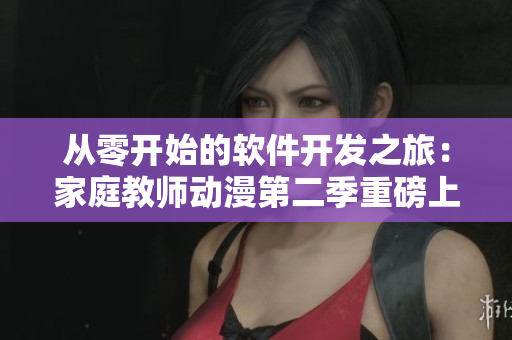 從零開始的軟件開發(fā)之旅：家庭教師動漫第二季重磅上線！