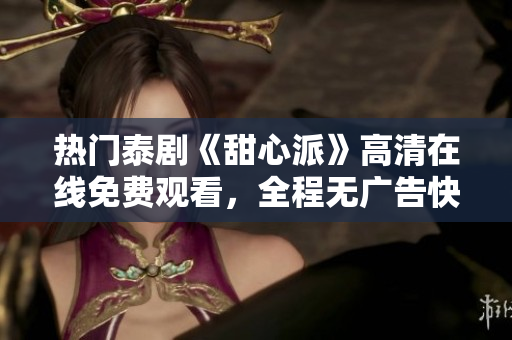 熱門泰劇《甜心派》高清在線免費觀看，全程無廣告快速加載
