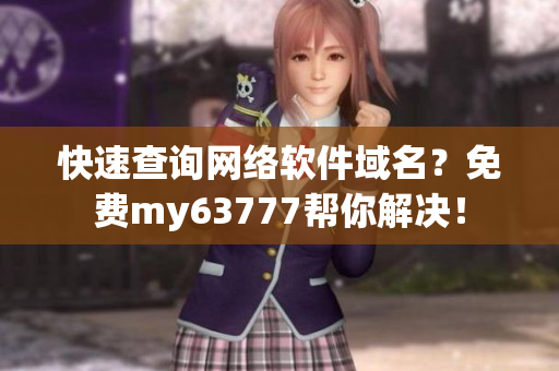 快速查詢網(wǎng)絡(luò)軟件域名？免費(fèi)my63777幫你解決！