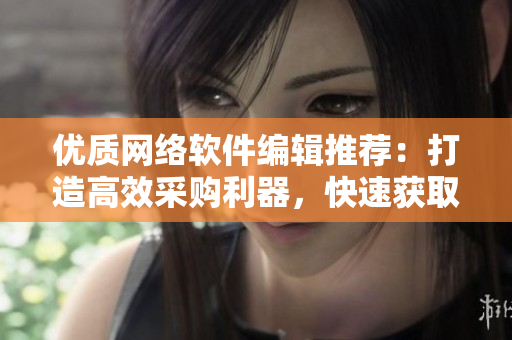 優(yōu)質(zhì)網(wǎng)絡(luò)軟件編輯推薦：打造高效采購(gòu)利器，快速獲取1688網(wǎng)站貨源