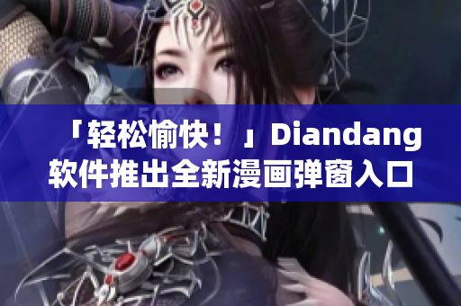「輕松愉快！」Diandang軟件推出全新漫畫彈窗入口最佳體驗(yàn)