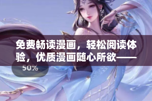 免費暢讀漫畫，輕松閱讀體驗，優(yōu)質漫畫隨心所欲——最新軟件盡在手中