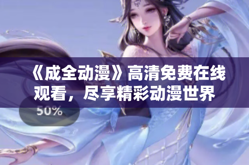《成全動漫》高清免費(fèi)在線觀看，盡享精彩動漫世界