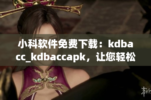 小科軟件免費下載：kdbacc_kdbaccapk，讓您輕松管理財務(wù)數(shù)據(jù)