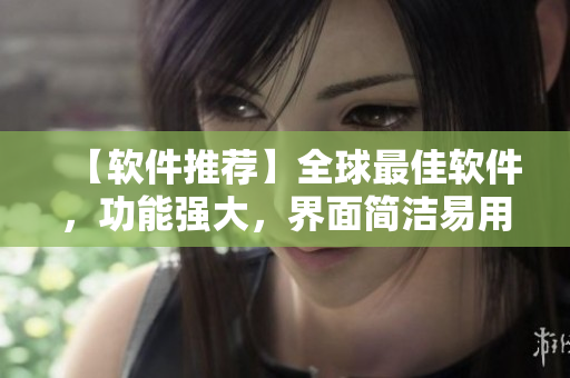 【軟件推薦】全球最佳軟件，功能強大，界面簡潔易用