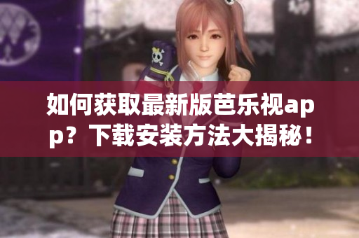 如何獲取最新版芭樂視app？下載安裝方法大揭秘！