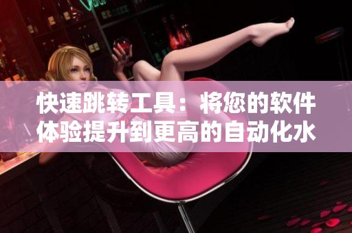 快速跳轉(zhuǎn)工具：將您的軟件體驗(yàn)提升到更高的自動(dòng)化水平！
