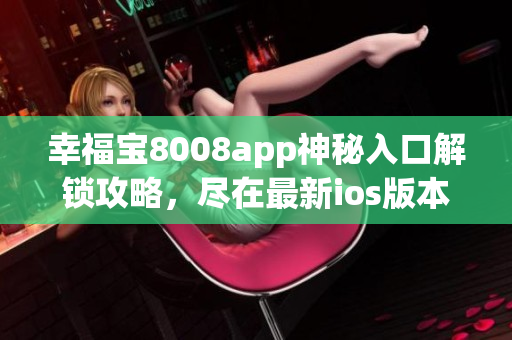 幸福寶8008app神秘入口解鎖攻略，盡在最新ios版本