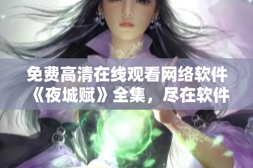 免費(fèi)高清在線觀看網(wǎng)絡(luò)軟件《夜城賦》全集，盡在軟件中心