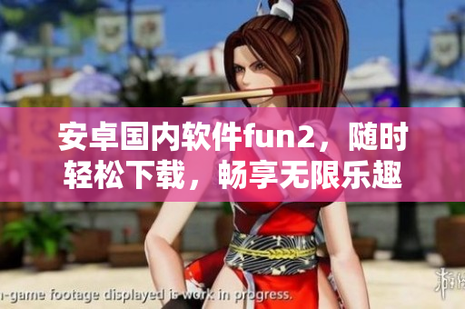 安卓國(guó)內(nèi)軟件fun2，隨時(shí)輕松下載，暢享無(wú)限樂趣