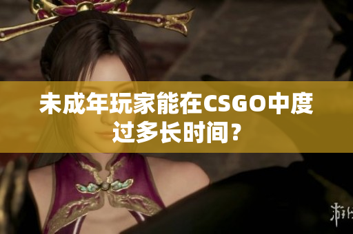 未成年玩家能在CSGO中度過多長時間？