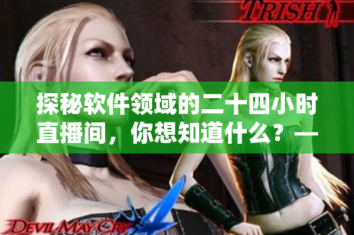 探秘軟件領(lǐng)域的二十四小時(shí)直播間，你想知道什么？——軟件專家為您解讀