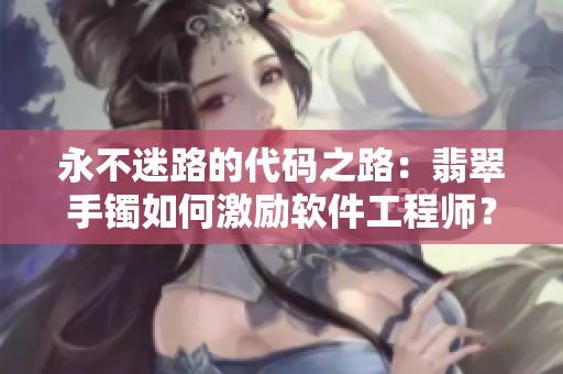 永不迷路的代碼之路：翡翠手鐲如何激勵軟件工程師？