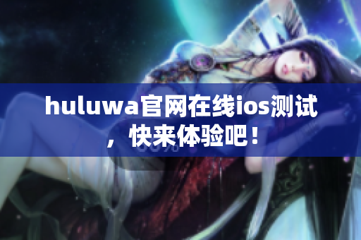 huluwa官網(wǎng)在線ios測試，快來體驗(yàn)吧！